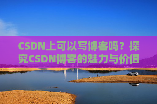 CSDN上可以写博客吗？探究CSDN博客的魅力与价值